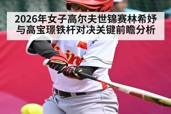 2026年女子高尔夫世锦赛林希妤与高宝璟铁杆对决关键前瞻分析